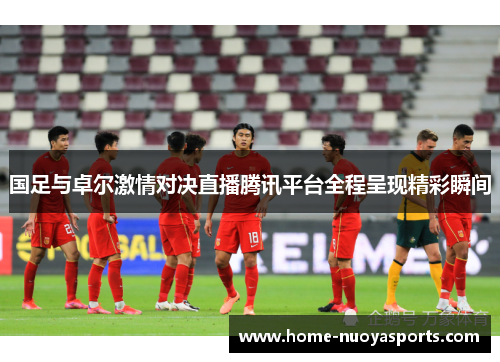 国足与卓尔激情对决直播腾讯平台全程呈现精彩瞬间