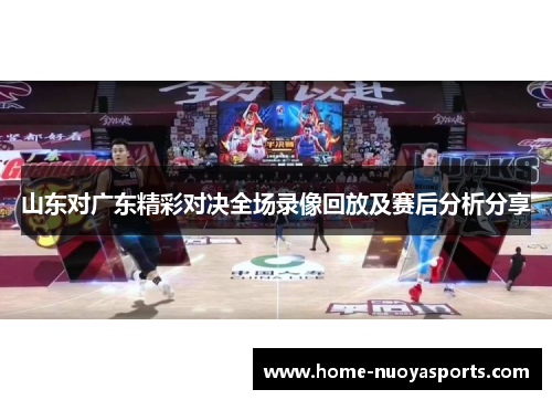 山东对广东精彩对决全场录像回放及赛后分析分享