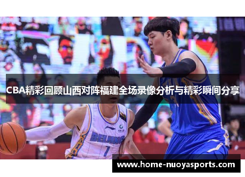 CBA精彩回顾山西对阵福建全场录像分析与精彩瞬间分享