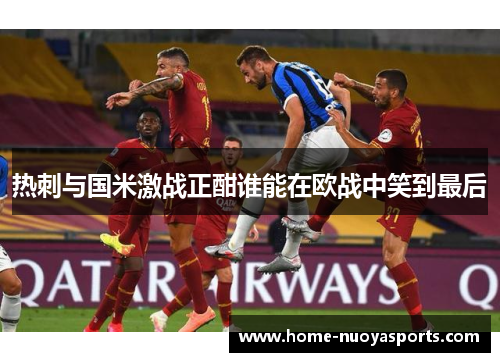热刺与国米激战正酣谁能在欧战中笑到最后